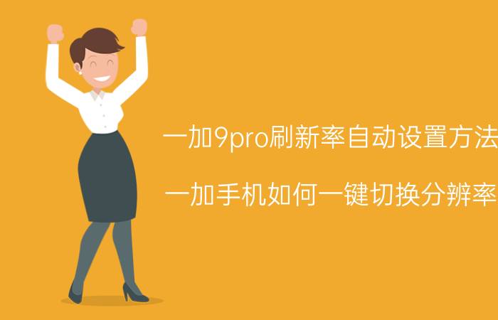 一加9pro刷新率自动设置方法 一加手机如何一键切换分辨率？